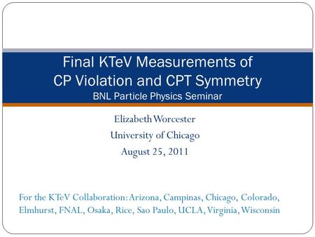 Elizabeth Worcester University of Chicago August 25, 2011 Final KTeV Measurements of CP Violation and CPT Symmetry BNL Particle Physics Seminar For the.