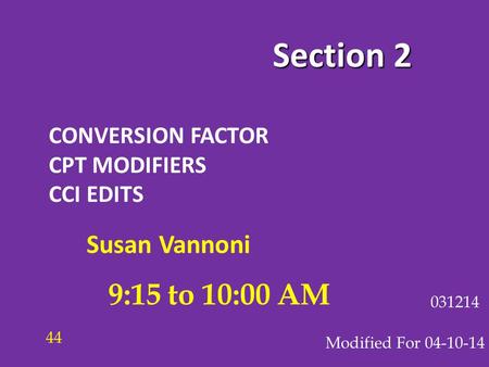 Section 2 CONVERSION FACTOR CPT MODIFIERS CCI EDITS Modified For 04-10-14 031214 9:15 to 10:00 AM 44 Susan Vannoni.
