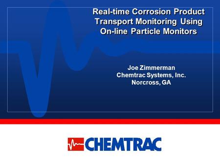 Real-time Corrosion Product Transport Monitoring Using On-line Particle Monitors Joe Zimmerman Chemtrac Systems, Inc. Norcross, GA.