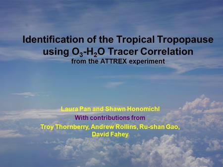 Identification of the Tropical Tropopause using O 3 -H 2 O Tracer Correlation from the ATTREX experiment Laura Pan and Shawn Honomichl With contributions.