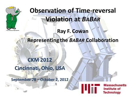 Observation of Time-reversal Violation at B A B AR Ray F. Cowan Representing the B A B AR Collaboration CKM 2012 Cincinnati, Ohio, USA September 28 – October.