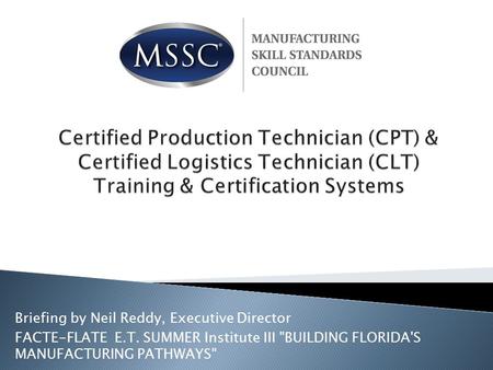 Briefing by Neil Reddy, Executive Director FACTE-FLATE E.T. SUMMER Institute III BUILDING FLORIDA'S MANUFACTURING PATHWAYS