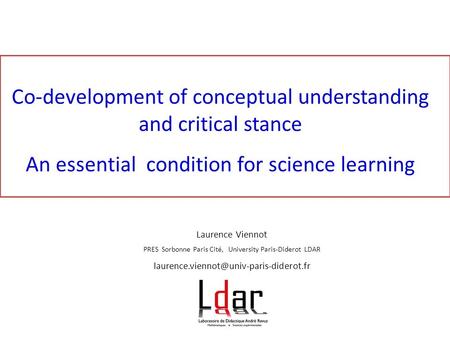Co-development of conceptual understanding and critical stance An essential condition for science learning Laurence Viennot PRES Sorbonne Paris Cité, University.