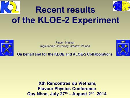 Recent results of the KLOE-2 Experiment Paweł Moskal Jagiellonian University, Cracow, Poland On behalf and for the KLOE and KLOE-2 Collaborations - Xth.