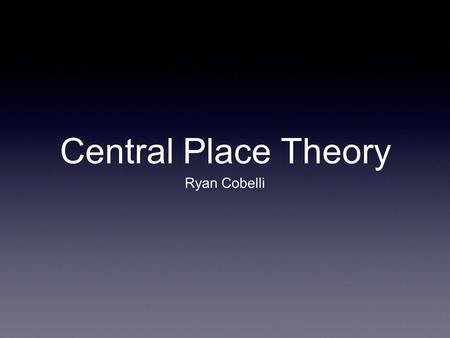 Central Place Theory Ryan Cobelli. Central Place Theory CPT is a geographical theory that seeks to explain the number, size and location of settlements.