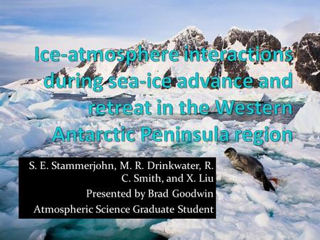 S. E. Stammerjohn, M. R. Drinkwater, R. C. Smith, and X. Liu Presented by Brad Goodwin Atmospheric Science Graduate Student.
