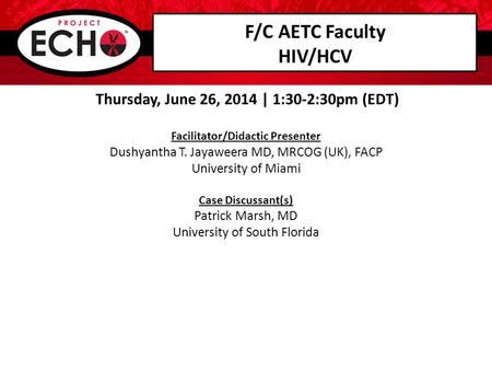 F/C AETC Faculty HIV/HCV Thursday, June 26, 2014 | 1:30-2:30pm (EDT) Facilitator/Didactic Presenter Dushyantha T. Jayaweera MD, MRCOG (UK), FACP University.