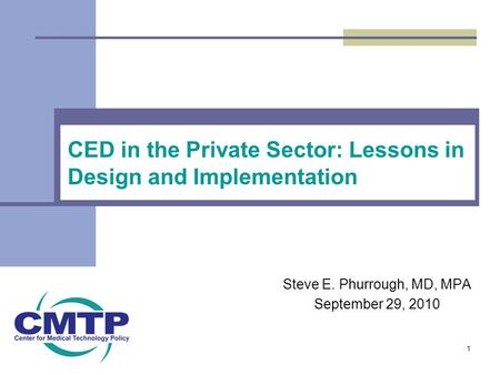 CED in the Private Sector: Lessons in Design and Implementation Steve E. Phurrough, MD, MPA September 29, 2010 1.