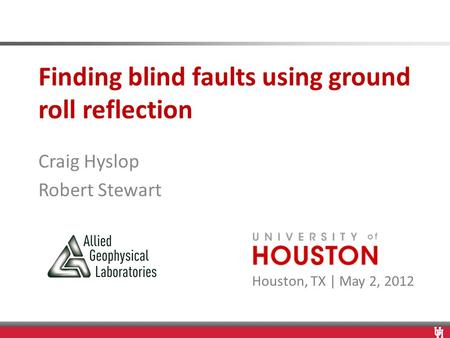Houston, TX | May 2, 2012 Finding blind faults using ground roll reflection Craig Hyslop Robert Stewart.