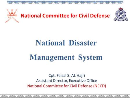 National Disaster Management System National Committee for Civil Defense Cpt. Faisal S. AL Hajri Assistant Director, Executive Office National Committee.