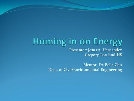 Presenter: Jesus A. Hernandez Gregory-Portland HS Mentor: Dr. Bella Chu Dept. of Civil/Environmental Engineering.
