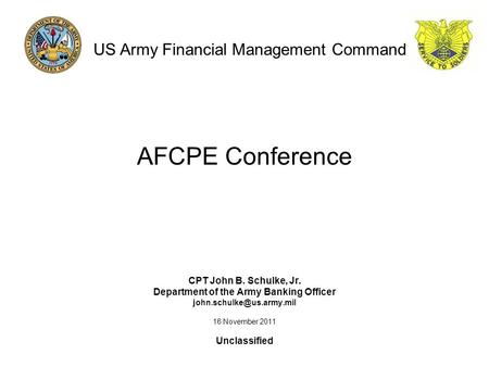 AFCPE Conference CPT John B. Schulke, Jr. Department of the Army Banking Officer 16 November 2011 Unclassified US Army Financial.