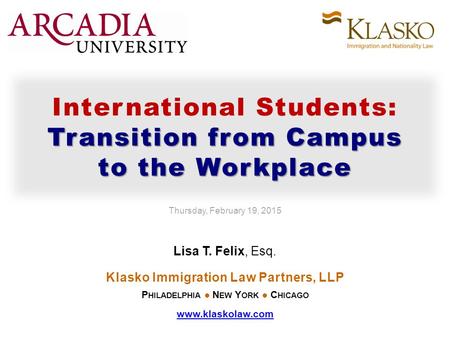 Transition from Campus to the Workplace International Students: Transition from Campus to the Workplace Thursday, February 19, 2015 Lisa T. Felix, Esq.