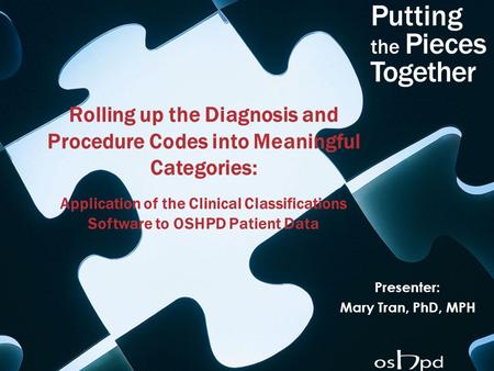 Rolling up the Diagnosis and Procedure Codes into Meaningful Categories: Application of the Clinical Classifications Software to OSHPD Patient Data Presenter: