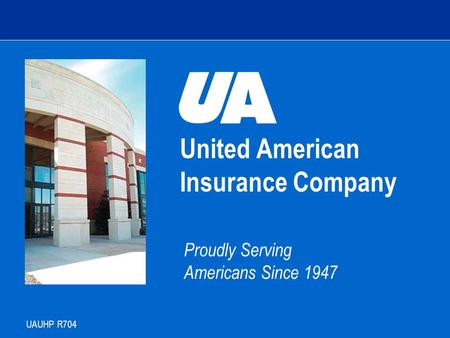 United American Insurance Company Proudly Serving Americans Since 1947 UAUHP R704 Agent Training.