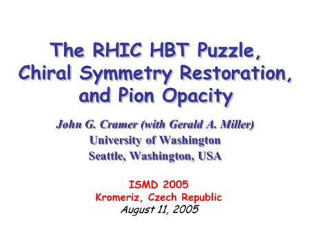 The RHIC HBT Puzzle, Chiral Symmetry Restoration, and Pion Opacity John G. Cramer (with Gerald A. Miller) University of Washington Seattle, Washington,