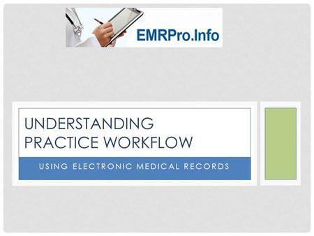 USING ELECTRONIC MEDICAL RECORDS UNDERSTANDING PRACTICE WORKFLOW.