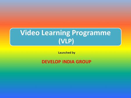 Video Learning Programme (VLP) Launched by DEVELOP INDIA GROUP.