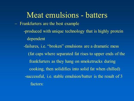 Meat emulsions - batters –Frankfurters are the best example -produced with unique technology that is highly protein dependent -failures, i.e. “broken”