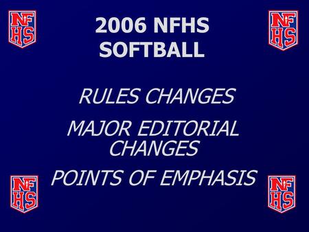 2006 NFHS SOFTBALL RULES CHANGES MAJOR EDITORIAL CHANGES POINTS OF EMPHASIS.