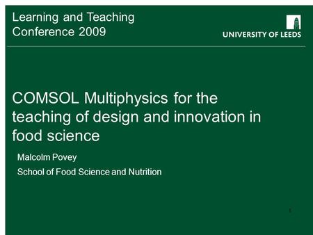 Learning and Teaching Conference 2009 COMSOL Multiphysics for the teaching of design and innovation in food science Malcolm Povey School of Food Science.