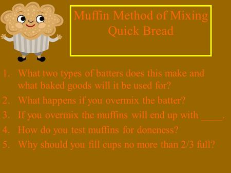 1.What two types of batters does this make and what baked goods will it be used for? 2.What happens if you overmix the batter? 3.If you overmix the muffins.