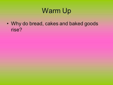 Warm Up Why do bread, cakes and baked goods rise?.