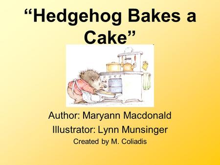 “Hedgehog Bakes a Cake” Author: Maryann Macdonald Illustrator: Lynn Munsinger Created by M. Coliadis.