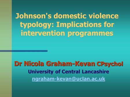 Johnson's domestic violence typology: Implications for intervention programmes Dr Nicola Graham-Kevan CPsychol University of Central Lancashire