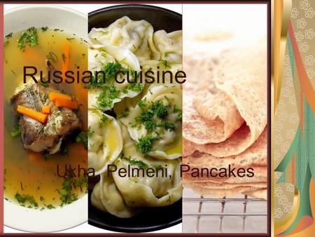 Russian cuisine Ukha, Pelmeni, Pancakes. Ukha Ukha - the Russian soup, made of fish as a salmon or a cod, root vegetables, a parsley root, a leek, a potato,