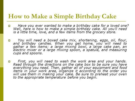 How to Make a Simple Birthday Cake  Have you ever wanted to make a birthday cake for a loved one? Well, here is how to make a simple birthday cake. All.
