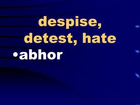 Despise, detest, hate abhor. decline, relinquish, give up waive.