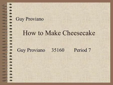 How to Make Cheesecake Guy Proviano Guy Proviano 35160 Period 7.