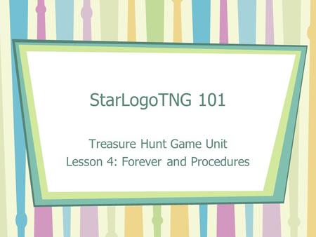 StarLogoTNG 101 Treasure Hunt Game Unit Lesson 4: Forever and Procedures.