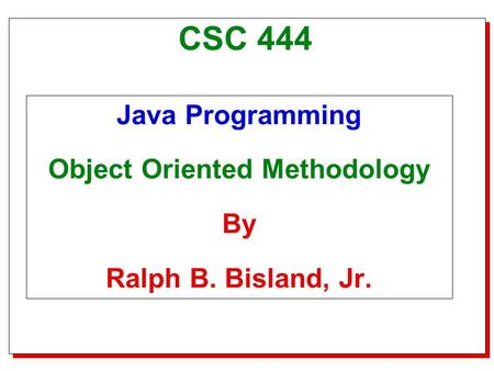 Title Slide CSC 444 Java Programming Object Oriented Methodology By Ralph B. Bisland, Jr.