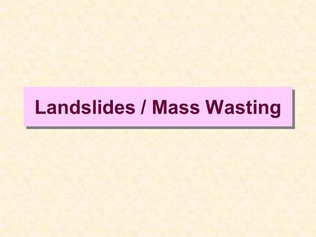 Landslides / Mass Wasting. From My Homeowners Policy (Why this is so important)