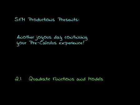 SFM Productions Presents: Another joyous day continuing your Pre-Calculus experience! 2.1Quadratic Functions and Models.