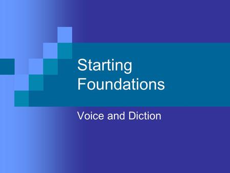 Starting Foundations Voice and Diction. Objectives To develop a more effective speaking voice through relaxation, proper breathing, and good posture To.