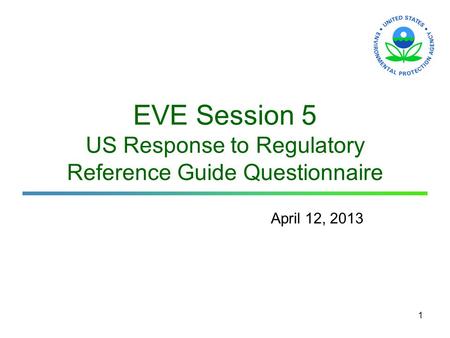 1 EVE Session 5 US Response to Regulatory Reference Guide Questionnaire April 12, 2013 1.
