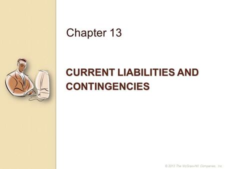 CURRENT LIABILITIES AND CONTINGENCIES Chapter 13 © 2013 The McGraw-Hill Companies, Inc.