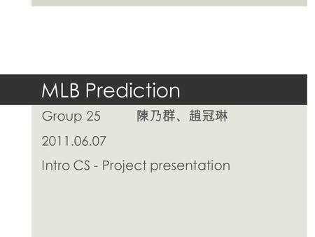 MLB Prediction Group 25 陳乃群 、 趙冠琳 2011.06.07 Intro CS - Project presentation.