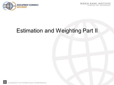 Copyright 2010, The World Bank Group. All Rights Reserved. Estimation and Weighting Part II.
