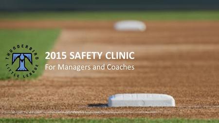 2015 SAFETY CLINIC For Managers and Coaches. Purpose: To increase safety awareness among all members of the league by giving guidance in the form of communication,