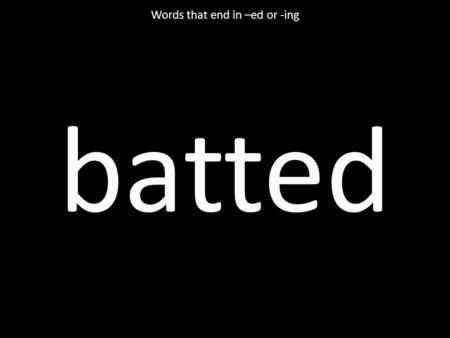 Batted Words that end in –ed or -ing. getting Words that end in –ed or -ing.