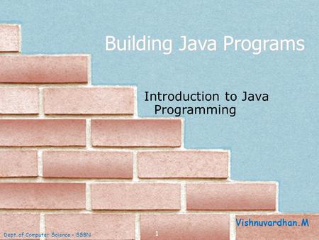 1 Building Java Programs Introduction to Java Programming Dept. of Computer Science - SSBN Vishnuvardhan.M.