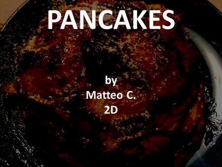 PANCAKES by Matteo C. 2D. INGREDIENTS ( SERVES: 6 PEOPLE) 450 ml skimmed milk 150 gr caster sugar 2 eggs 1 teaspoon vegetable oil 1 teaspoon vanilla extract.