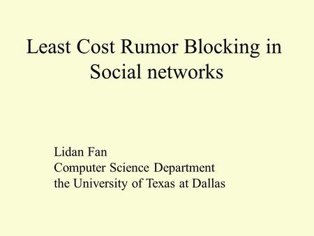 Least Cost Rumor Blocking in Social networks Lidan Fan Computer Science Department the University of Texas at Dallas.