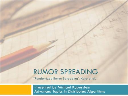 RUMOR SPREADING “Randomized Rumor Spreading”, Karp et al. Presented by Michael Kuperstein Advanced Topics in Distributed Algorithms.