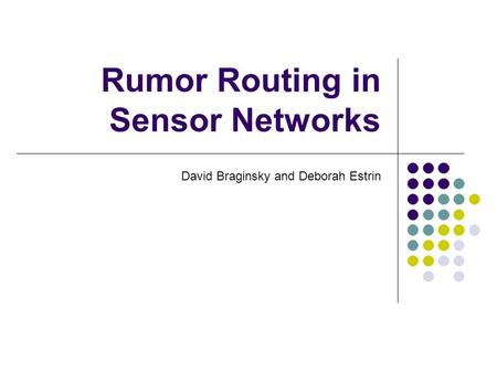 Rumor Routing in Sensor Networks David Braginsky and Deborah Estrin.