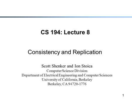 1 CS 194: Lecture 8 Consistency and Replication Scott Shenker and Ion Stoica Computer Science Division Department of Electrical Engineering and Computer.